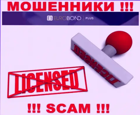 Мошенники EuroBondPlus Com промышляют нелегально, т.к. у них нет лицензии !!!